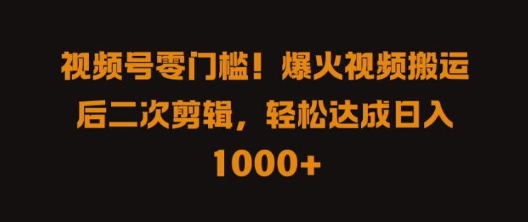 视频号零门槛，爆火视频搬运后二次剪辑，轻松达成日入 1k+【揭秘】-萝卜兔资源站