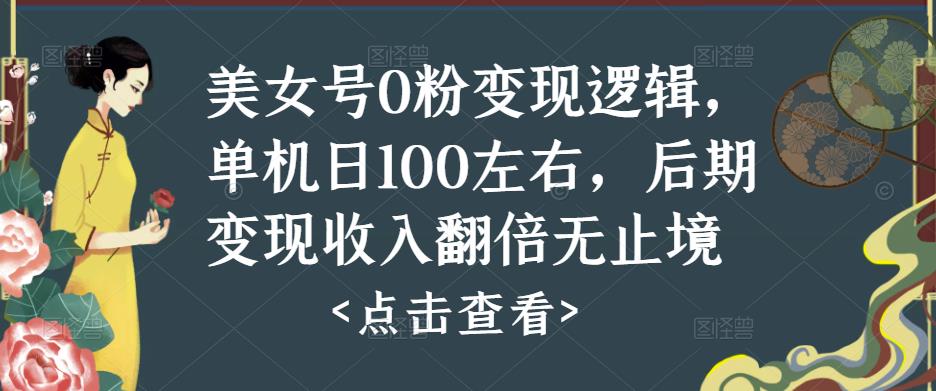 美女号0粉变现逻辑，单机日100左右，后期变现收入翻倍无止境【揭秘】-萝卜兔资源站