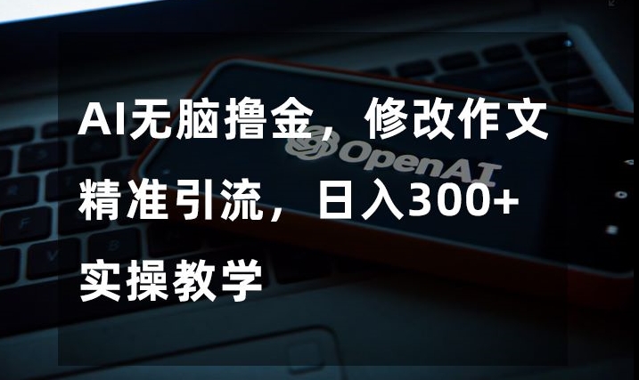 AI无脑撸金，修改作文精准引流，日入300+，实操教学【揭秘】-萝卜兔资源站
