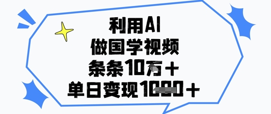 利用AI做国学视频，条条点赞10w+，单日变现1k+-萝卜兔资源站