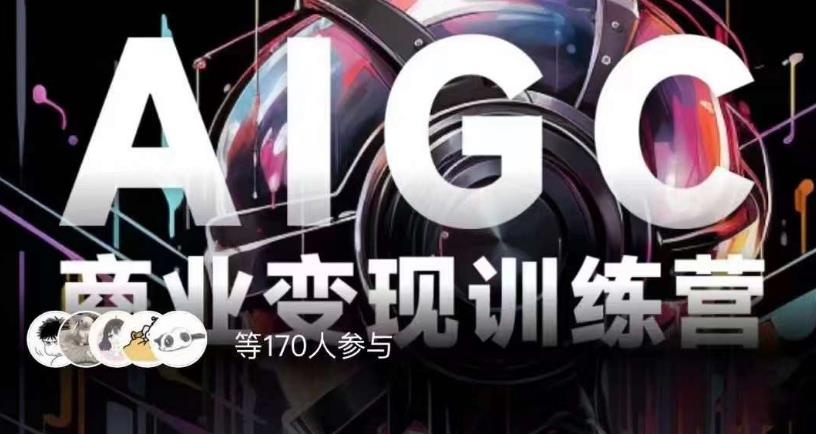 AIGC商业变现训练营，AI时代来临，焦虑不如行动，躬身入局是最好的选择-萝卜兔资源站