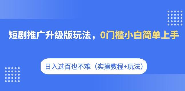 短剧推广升级版玩法，0门槛小白简单上手，日入过百也不难（实操教程+玩法）-萝卜兔资源站