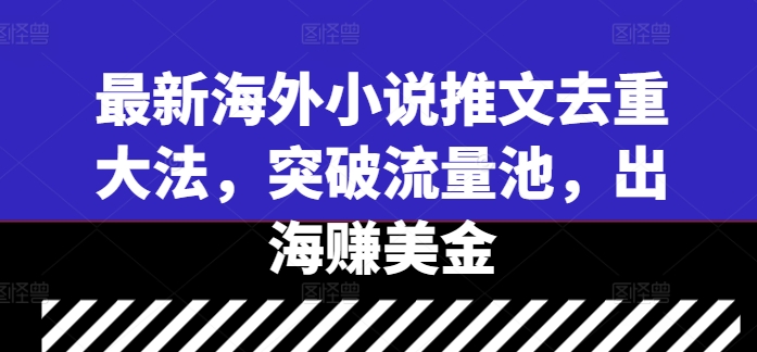 最新海外小说推文去重大法，突破流量池，出海赚美金-萝卜兔资源站