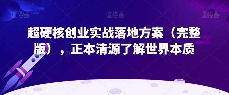 超硬核创业实战落地方案（完整版），正本清源了解世界本质-萝卜兔资源站