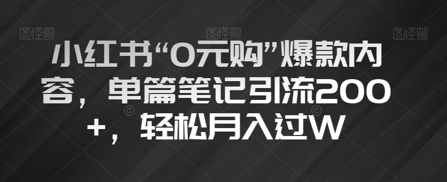 小红书“0元购”爆款内容，单篇笔记引流200+，轻松月入过W【揭秘】-萝卜兔资源站