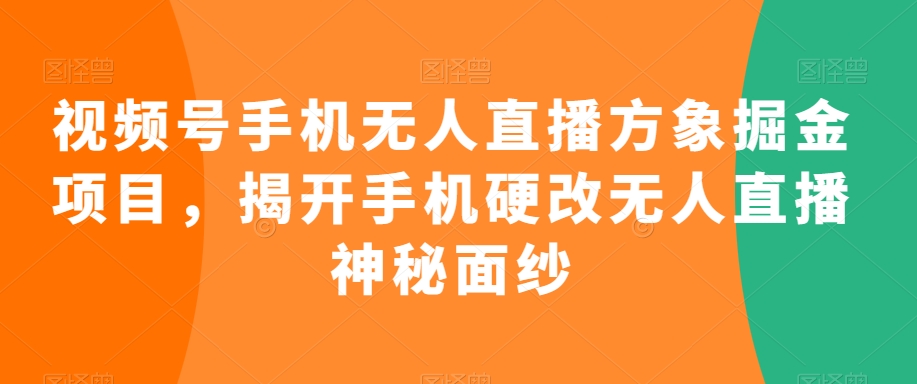 视频号手机无人直播方象掘金项目，揭开手机硬改无人直播神秘面纱-萝卜兔资源站