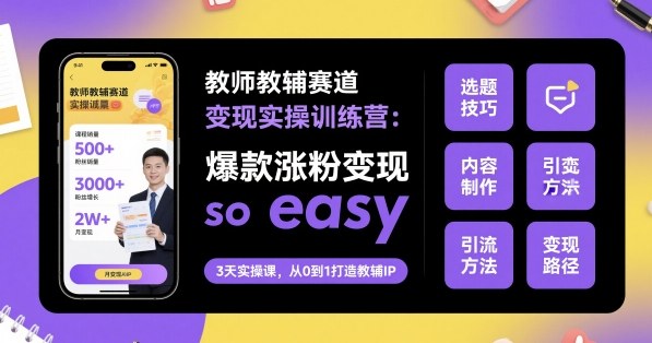 教师教辅赛道变现实操训练营，爆款涨粉变现so easy-萝卜兔资源站