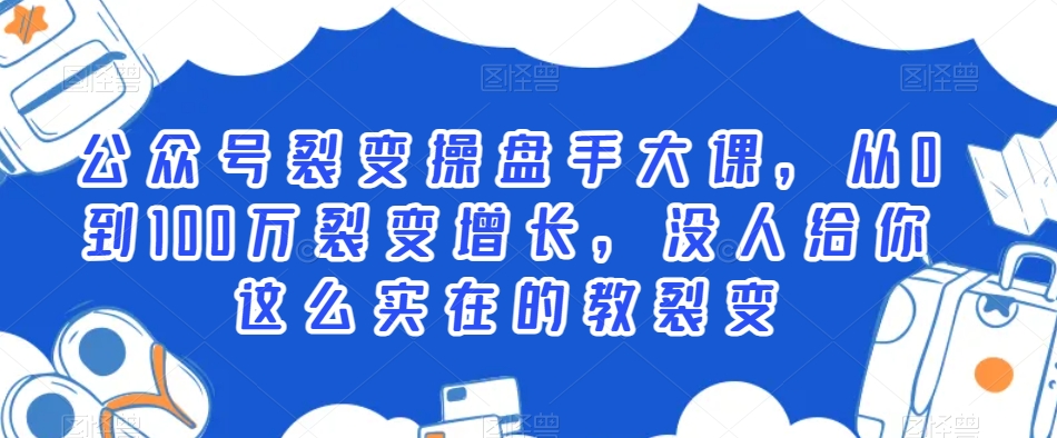 公众号裂变操盘手大课，从0到100万裂变增长，没人给你这么实在的教裂变-萝卜兔资源站
