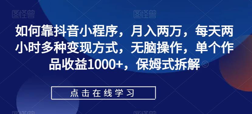 如何靠抖音小程序，月入两万，每天两小时多种变现方式，无脑操作，单个作品收益1000+，保姆式拆解-萝卜兔资源站