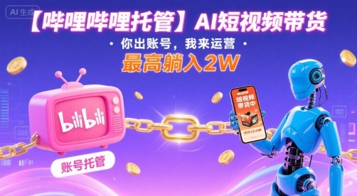【哔哩哔哩托管】AI短视频带货，你出账号，我来运营，最高躺入2W【揭秘】-萝卜兔资源站