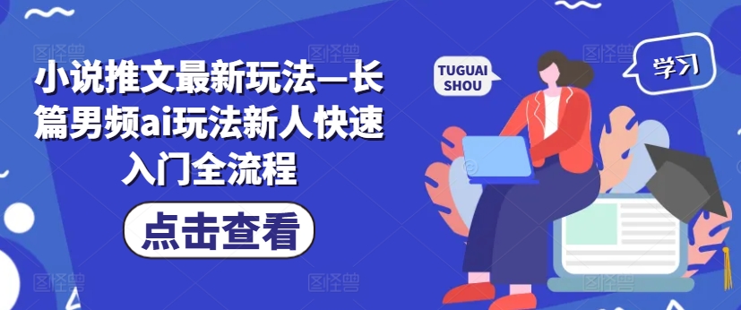 小说推文最新玩法—长篇男频ai玩法新人快速入门全流程-萝卜兔资源站