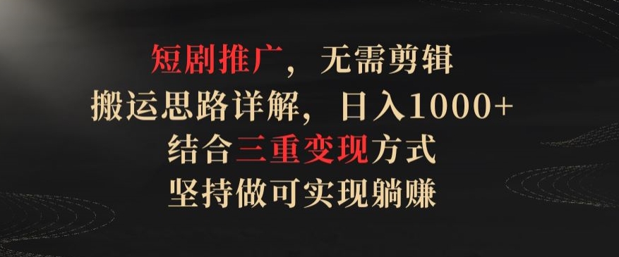 短剧推广，无需剪辑，搬运思路详解，日入1000+，结合三重变现方式，坚持做可实现躺赚【揭秘】-萝卜兔资源站