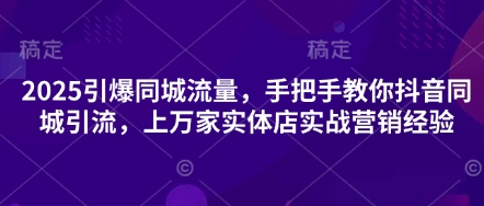 2025引爆同城流量，手把手教你抖音同城引流，上万家实体店实战营销经验-萝卜兔资源站
