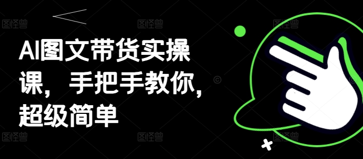 AI图文带货实操课，手把手教你，超级简单-萝卜兔资源站