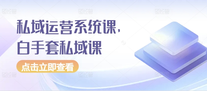 私域运营系统课，白手套私域课-萝卜兔资源站