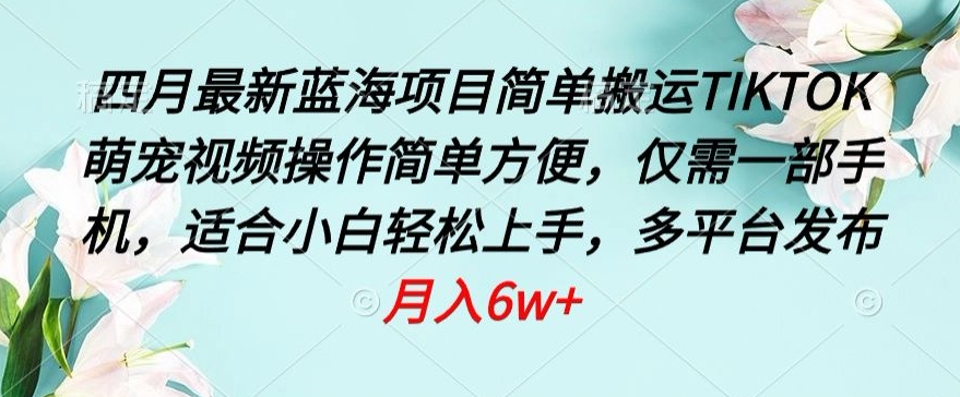四月最新蓝海项目，简单搬运TIKTOK萌宠视频，操作简单方便，仅需一部手机【揭秘】-萝卜兔资源站