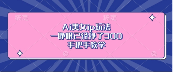 Ai美女ip玩法，一睁眼已经挣了3张，手把手教学【揭秘】-萝卜兔资源站