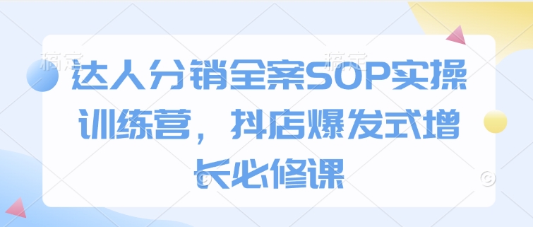 达人分销全案SOP实操训练营，抖店爆发式增长必修课-萝卜兔资源站