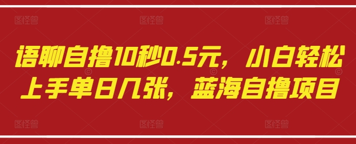 语聊自撸10秒0.5元，小白轻松上手单日几张，蓝海自撸项目-萝卜兔资源站