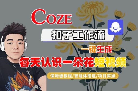 COZE扣子工作流一键生成每天认识一朵花短视频，保姆级教程-智能体搭建-项目实操-萝卜兔资源站