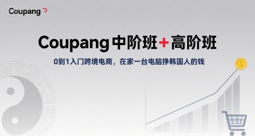 Coupang中阶班+高阶班，0到1入门跨境电商，在家一台电脑挣韩国人的钱-萝卜兔资源站