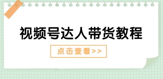 视频号达人带货教程：达人剧情打法(长期)+达人带货广告(短期)-萝卜兔资源站