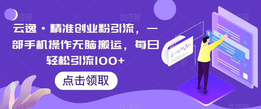 云逸·精准创业粉引流，一部手机操作无脑搬运，每日轻松引流100+-萝卜兔资源站