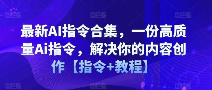 最新AI指令合集，一份高质量Ai指令，解决你的内容创作【指令+教程】-萝卜兔资源站