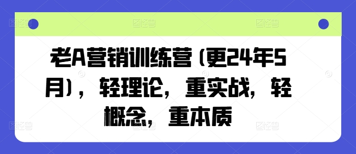 老A营销训练营(更24年8月)，轻理论，重实战，轻概念，重本质-萝卜兔资源站