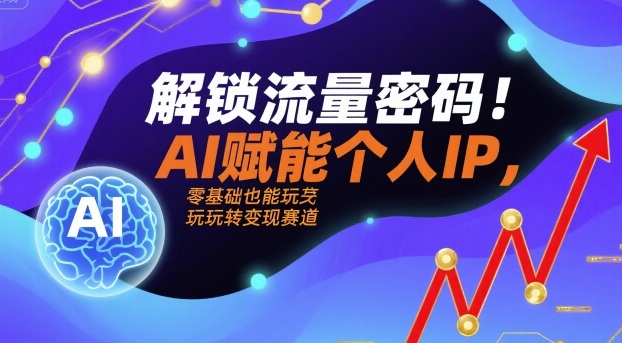 解锁流量密码！AI赋能个人IP，零基础也能玩转变现赛道-萝卜兔资源站