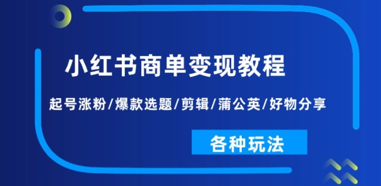 小红书商单变现教程：起号涨粉/爆款选题/剪辑/蒲公英/好物分享/各种玩法-萝卜兔资源站