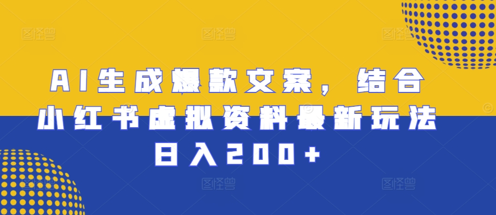 AI生成爆款文案，结合小红书虚拟资料最新玩法日入200+【揭秘】-萝卜兔资源站
