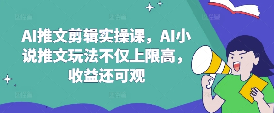 AI推文剪辑实操课，AI小说推文玩法不仅上限高，收益还可观-萝卜兔资源站