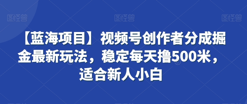【蓝海项目】视频号创作者分成掘金最新玩法，稳定每天撸500米，适合新人小白【揭秘】-萝卜兔资源站
