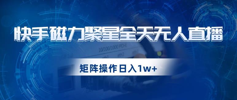 快手磁力聚星全天无人直播，矩阵操作日入1w+【揭秘】-萝卜兔资源站