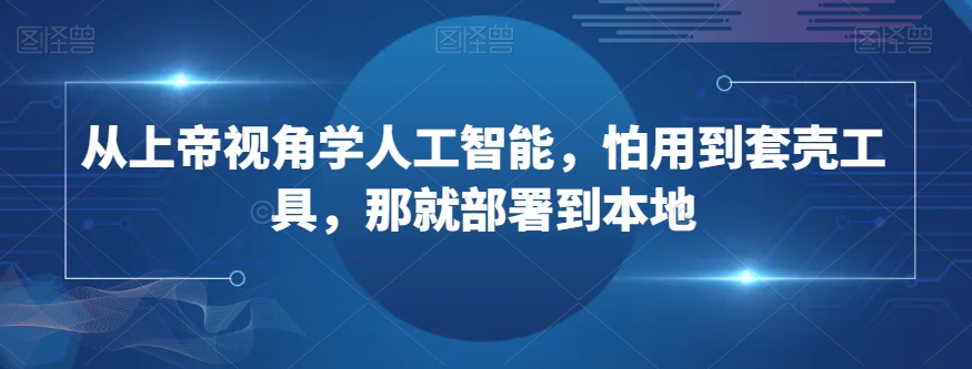 从上帝视角学人工智能，怕用到套壳工具，那就部署到本地-萝卜兔资源站