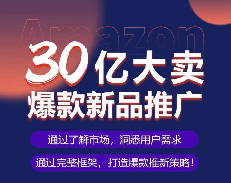 亚马逊·30亿大卖爆款新品推广，可复制、全程案例实操的爆款推新SOP-萝卜兔资源站