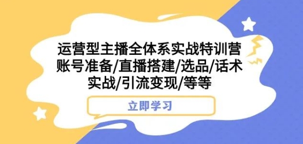 运营型主播全体系实战特训营，账号准备/直播搭建/选品/话术实战/引流变现/等等-萝卜兔资源站