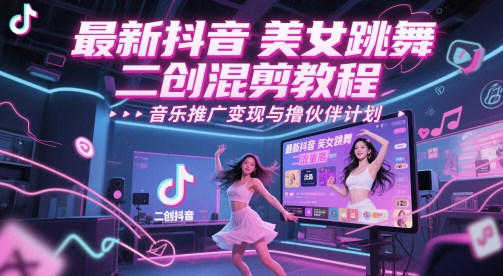 最新抖音美女跳舞二创混剪教程，流量高，音乐推广变现与撸伙伴计划-萝卜兔资源站