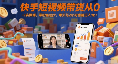快手短视频带货从0-1实操课，零粉丝起步，每天花2小时也能日入1k+-萝卜兔资源站