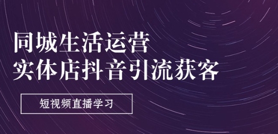 同城生活运营-实体店抖音引流获客：短视频直播学习(9节课)-萝卜兔资源站
