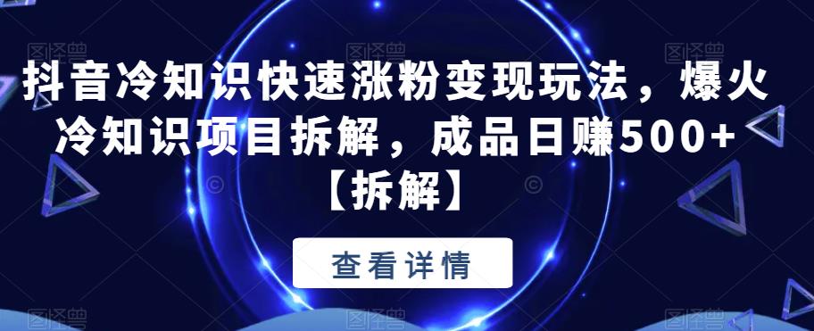 抖音冷知识快速涨粉变现玩法，爆火冷知识项目拆解，成品日赚500+【拆解】-萝卜兔资源站