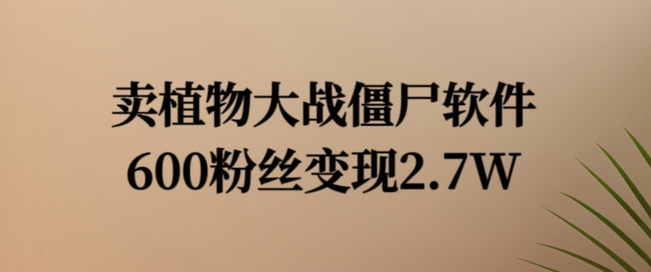 卖植物大战僵尸软件，600粉丝变现2.7W【揭秘】-萝卜兔资源站