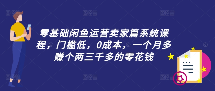 零基础闲鱼运营卖家篇系统课程，门槛低，0成本，一个月多赚个两三千多的零花钱-萝卜兔资源站