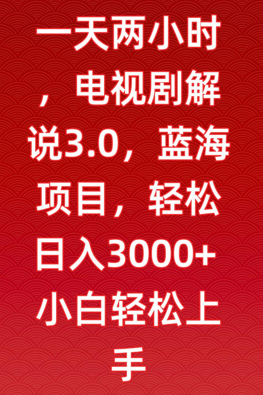 一天两小时，电视剧解说3.0，蓝海项目，轻松日入3000+小白轻松上手【揭秘】-萝卜兔资源站