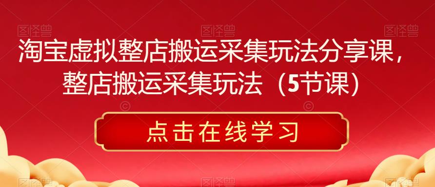 淘宝虚拟整店搬运采集玩法分享课，整店搬运采集玩法（5节课）-萝卜兔资源站