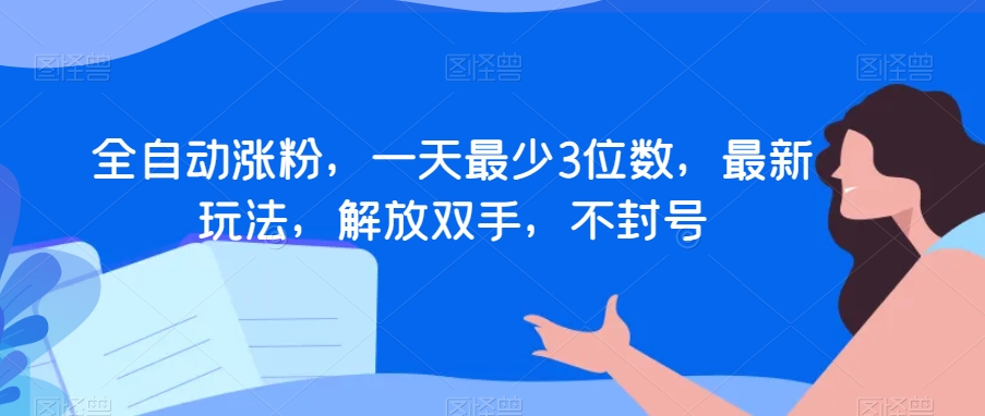 全自动涨粉，一天最少3位数，最新玩法，解放双手，不封号【揭秘】-萝卜兔资源站
