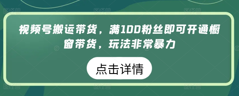 视频号搬运带货，满100粉丝即可开通橱窗带货，玩法非常暴力【揭秘】-萝卜兔资源站