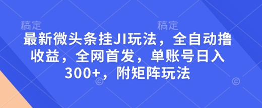 最新微头条挂JI玩法，全自动撸收益，全网首发，单账号日入300+，附矩阵玩法【揭秘】-萝卜兔资源站
