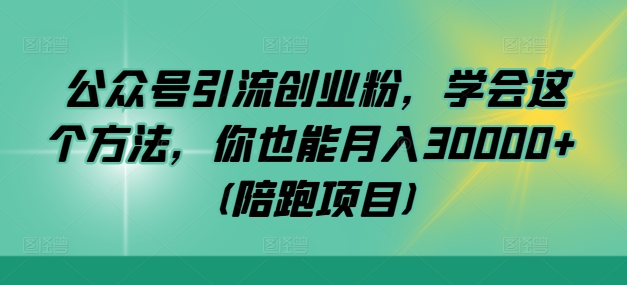 公众号引流创业粉，学会这个方法，你也能月入30000+ (陪跑项目)-萝卜兔资源站
